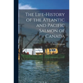 The Life-history of the Atlantic and Pacific Salmon of Canada