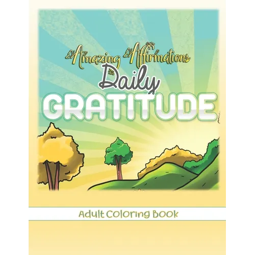 Amazing Affirmations Daily Gratitude Adult Coloring Book: Law of Attraction Color Pages for Everyday Gratefulness