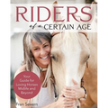 Riders of a Certain Age: Your Go-To Guide for Loving Horses Mid-Life and Beyond