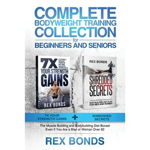 Complete Bodyweight Training for Beginners and Seniors: 7x Your Strength Gains + Shredded Secrets: The Ultimate Muscle Building and Bodybuilding Diet