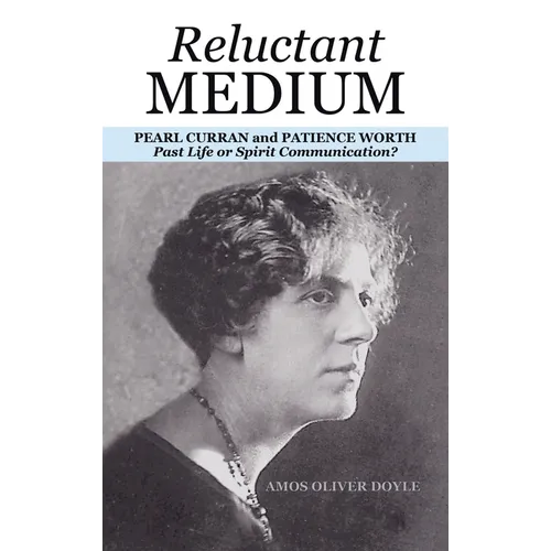 Reluctant Medium: PEARL CURRAN and PATIENCE WORTH Past Life or Spirit Communication?