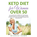 Keto Diet for Women Over 50: An Essential Guide to Weight Loss, Understanding Nutritional Need and Living the Ketogenic Lifestyle for Women over 50