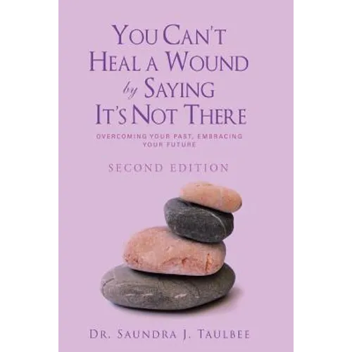 You Can't Heal a Wound by Saying It's Not There: Overcoming Your Past, Embracing Your Future