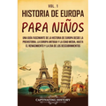 Historia de Europa para niños Vol. 1: Una guía fascinante de la historia de Europa desde la prehistoria, la Europa Antigua y la Edad Media, hasta el R