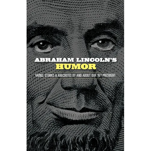 Abraham Lincoln's Humor: Yarns, Stories, and Anecdotes by and about Our 16th President