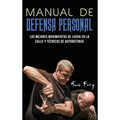 Manual de Defensa Personal: Los Mejores Movimientos De Lucha En La Calle Y Técnicas De Autodefensa
