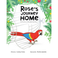 Rose's Journey Home: The True Story of a Remarkable Scarlet Macaw