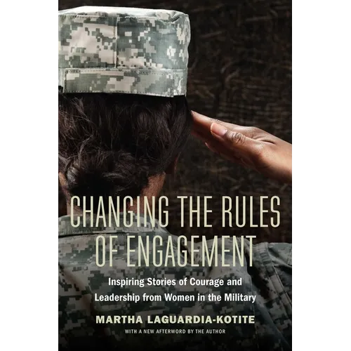 Changing the Rules of Engagement: Inspiring Stories of Courage and Leadership from Women in the Military