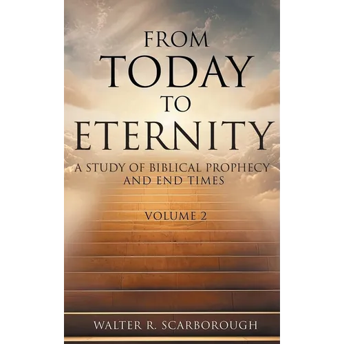 From Today to Eternity: A Study of Biblical Prophecy and End Times Volume 2