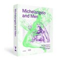 Michelangelo and Men: The Male Body in the Life and Work of Michelangelo