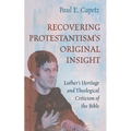 Recovering Protestantism's Original Insight: Luther's Heritage and Theological Criticism of the Bible