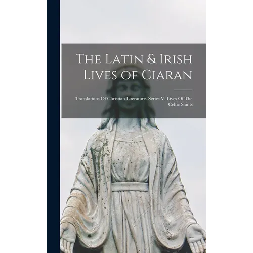 The Latin & Irish Lives of Ciaran: Translations Of Christian Literature. Series V. Lives Of The Celtic Saints