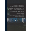 Narrative of an Expedition Through the Upper Mississippi to Itasca Lake, the Actual Source of This River: Embracing an Exploratory Trip Through the St
