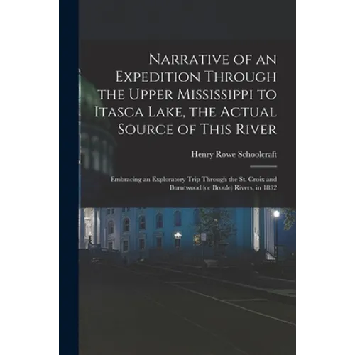 Narrative of an Expedition Through the Upper Mississippi to Itasca Lake, the Actual Source of This River: Embracing an Exploratory Trip Through the St