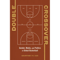 Double Crossover: Gender, Media, and Politics in Global Basketball