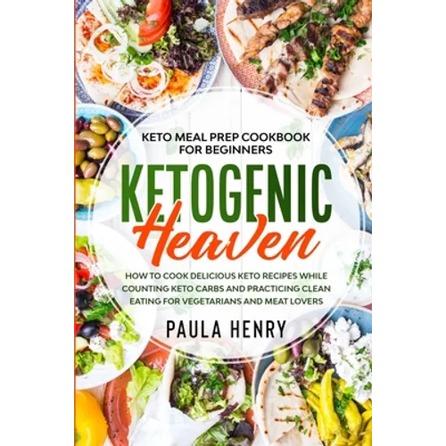 Keto Meal Prep Cookbook For Beginners: KETOGENIC HEAVEN - How To Cook Delicious Keto Recipes While Counting Keto Carbs and Practicing Clean Eating For