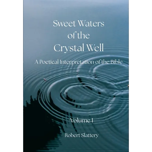 Sweet Waters of the Crystal Well: Volume I: A Poetical Interpretation of the Bible