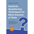 Systemic Questioning Techniques for More Success at Work How to Learn the Art of Asking Questions Step by Step and Apply It Successfully as a Coach or