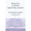 Healing a Teen's Grieving Heart: 100 Practical Ideas for Families, Friends and Caregivers