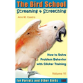 Screaming & Screeching: How to Solve Problem Behavior with Clicker Training: The Bird School for Parrots and Other Birds