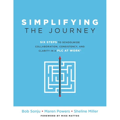 Simplifying the Journey: Six Steps to Schoolwide Collaboration, Consistency, and Clarity in a PLC (a Simple Road Map for Teachers and Teams with Pract