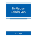 The merchant shipping laws: being a consolidation of all the merchant shipping and passenger acts from 1854 to 1876, inclusive; with notes of all