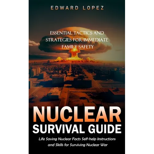 Nuclear Survival Guide: Essential Tactics and Strategies for Immediate Family Safety (Life Saving Nuclear Facts Self-help Instructions and Skills for