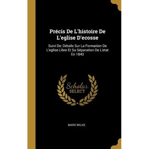 Précis De L'histoire De L'eglise D'ecosse: Suivi De: Détails Sur La Formation De L'eglise Libre Et Sa Séparation De L'etat En 1843