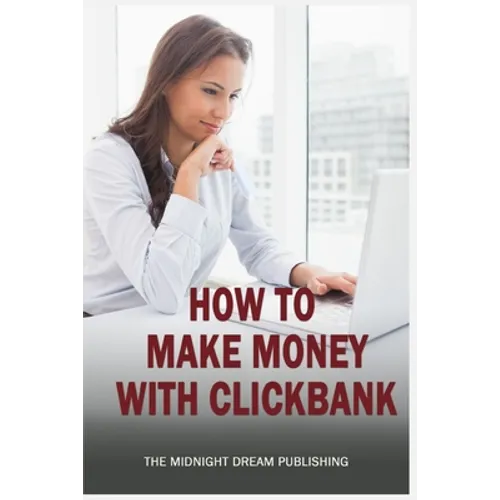 ClickBank: How to Make Money with ClickBank: How you can make money with ClickBank