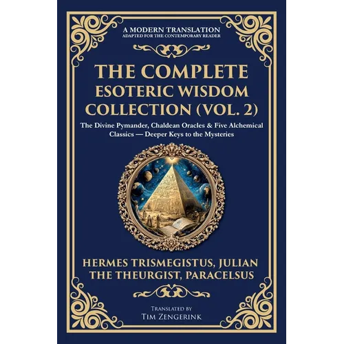 The Complete Esoteric Wisdom Collection (Vol. 2): The Divine Pymander, Chaldean Oracles & Five Alchemical Classics - Deeper Keys to the Mysteries