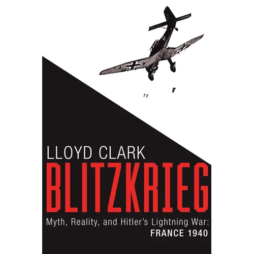 Blitzkrieg: Myth, Reality, and Hitler's Lightning War: France 1940