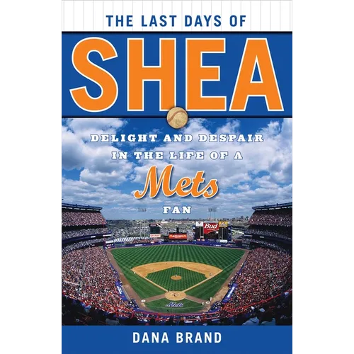The Last Days of Shea: Delight and Despair in the Life of a Mets Fan