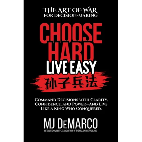 Choose Hard, Live Easy - the Art of War for Decision-Making: Command Decisions with Clarity, Confidence, and Power-And Live Like a King Who Conquered
