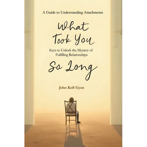 What Took You So Long: A Guide to Understanding Attachments-Keys to Unlock the Mystery of Fulfilling Relationships