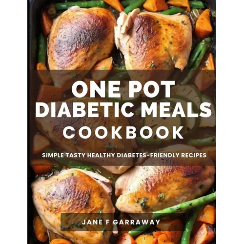 The One Pot Diabetic Meals Cookbook: Quick & Easy Flavorful Diabetes-Friendly Recipes Using Cast Iron, Sheet Pans, Dutch Oven, Skillets, Pressure Cook