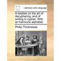 A Treatise on the Art of Decyphering, and of Writing in Cypher. with an Harmonic Alphabet.