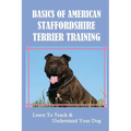 Basics Of American Staffordshire Terrier Training: Learn To Teach & Understand Your Dog: Are American Staffordshire Terriers Easy To Train