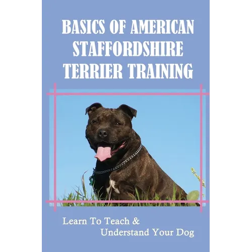Basics Of American Staffordshire Terrier Training: Learn To Teach & Understand Your Dog: Are American Staffordshire Terriers Easy To Train