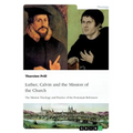 Luther, Calvin and the Mission of the Church: The Mission Theology and Practice of the Protestant Reformers