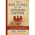 The Rise and Fall of the German Empire: Bismarck's Dream, Kaiser's Ambitions, and the Road to World War I