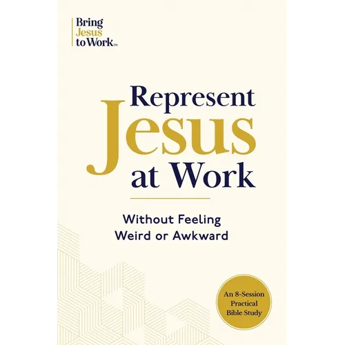 Represent Jesus at Work: Without Feeling Weird or Awkward