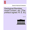 Geological Rambles Round London, Etc. [The Preface Signed: R. E. B.]