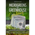 Microgreens and Greenhouse Gardening: 2 in 1, Essential Guide for Microgreens Cultivation for Fun and Health. Ideas for Money Making. Guide for the Co