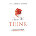 How We Think: The Hidden Life of Everyday Ideas