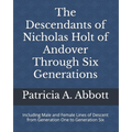 The Descendants of Nicholas Holt of Andover Through Six Generations: Including Male and Female Lines of Descent from Generation One to Generation Six