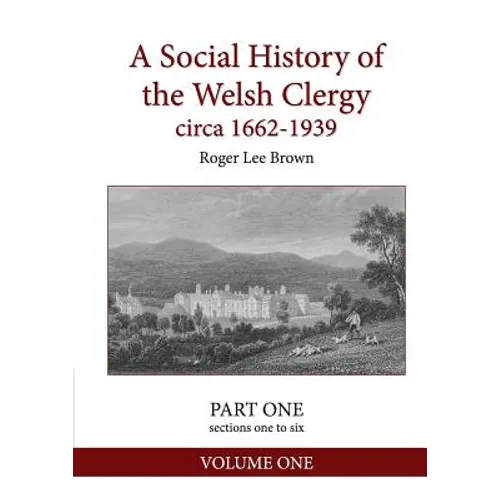 A Social History of the Welsh Clergy circa 1662-1939: PART ONE sections one to six. VOLUME ONE