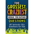 The Grossest, Craziest Would You Rather Questions: 160 Seriously Silly Questions for Kids