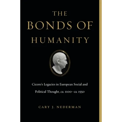 The Bonds of Humanity: Cicero's Legacies in European Social and Political Thought, Ca. 1100-Ca. 1550