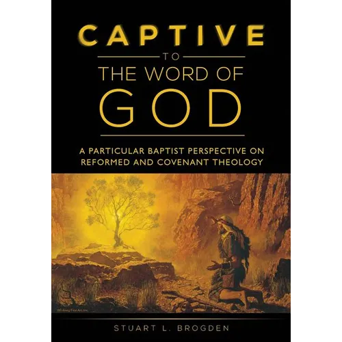 Captive to the Word of God: A Particular Baptist Perspective On Reformed And Covenant Theology