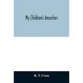 My children's ancestors; data concerning about four hundred New England ancestors of the children of Roselle Theodore Cross and his wife Emma Asenath